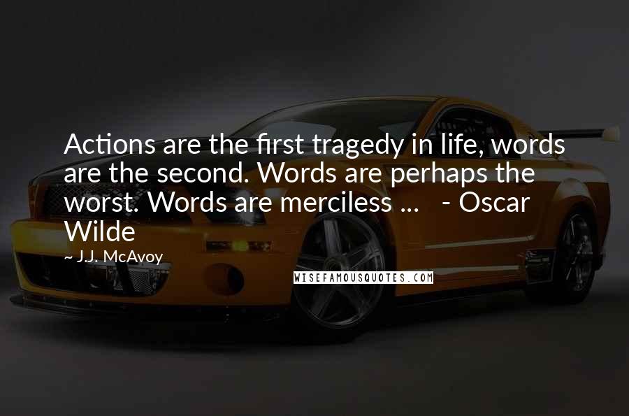 J.J. McAvoy Quotes: Actions are the first tragedy in life, words are the second. Words are perhaps the worst. Words are merciless ...   - Oscar Wilde