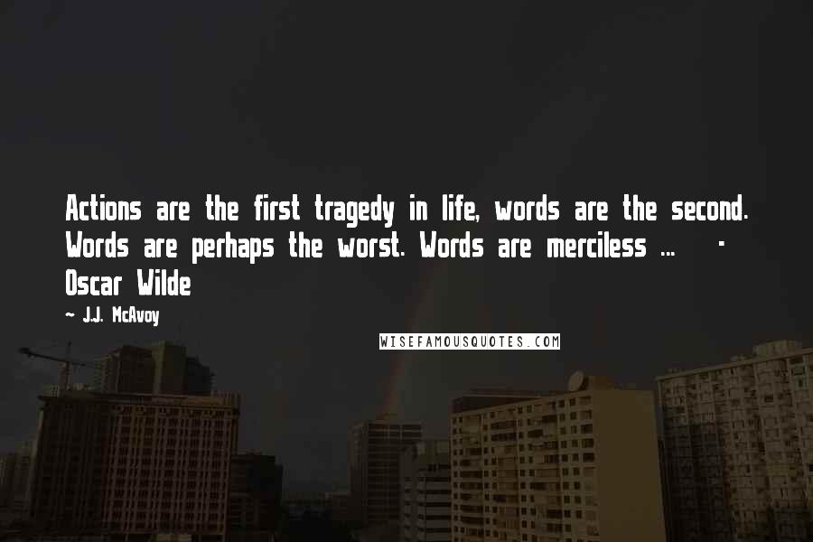 J.J. McAvoy Quotes: Actions are the first tragedy in life, words are the second. Words are perhaps the worst. Words are merciless ... - Oscar Wilde