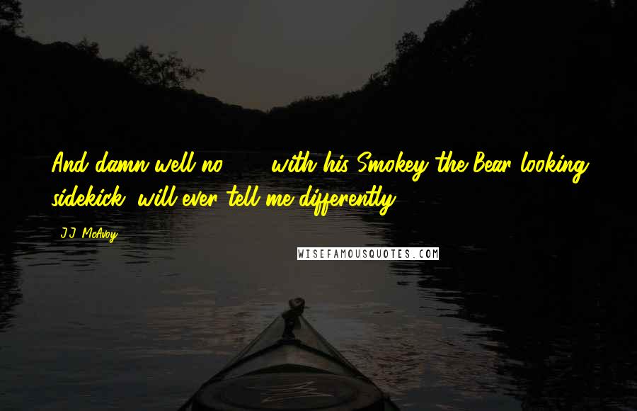 J.J. McAvoy Quotes: And damn well no 5-0 with his Smokey the Bear looking sidekick, will ever tell me differently.