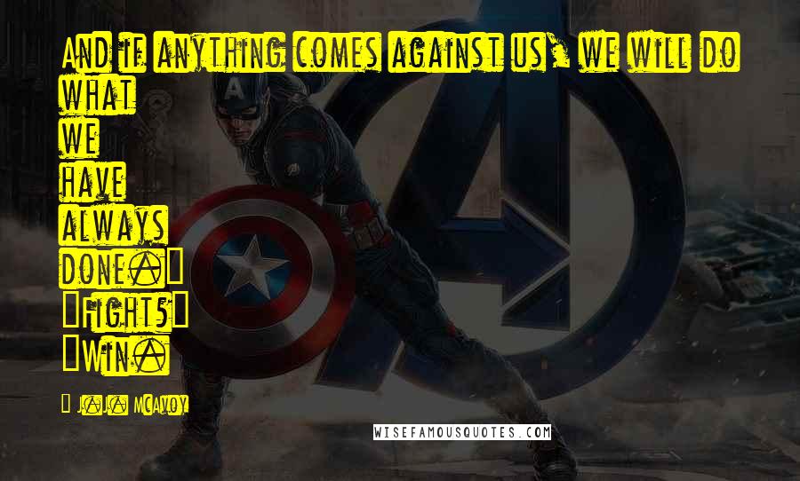 J.J. McAvoy Quotes: And if anything comes against us, we will do what we have always done." "Fight?" "Win.