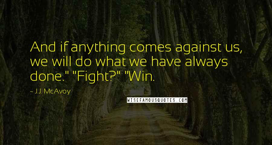 J.J. McAvoy Quotes: And if anything comes against us, we will do what we have always done." "Fight?" "Win.