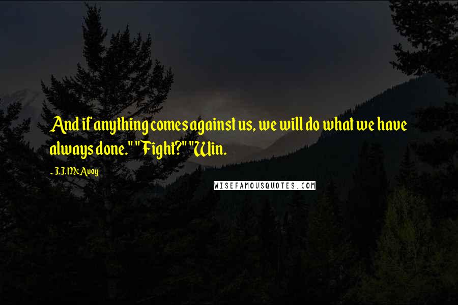 J.J. McAvoy Quotes: And if anything comes against us, we will do what we have always done." "Fight?" "Win.