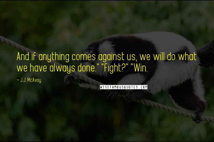 J.J. McAvoy Quotes: And if anything comes against us, we will do what we have always done." "Fight?" "Win.