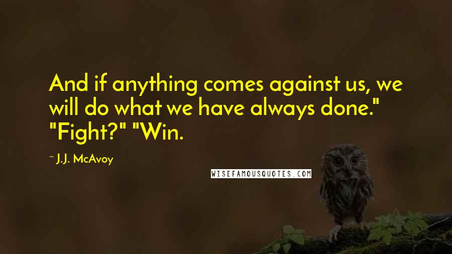 J.J. McAvoy Quotes: And if anything comes against us, we will do what we have always done." "Fight?" "Win.