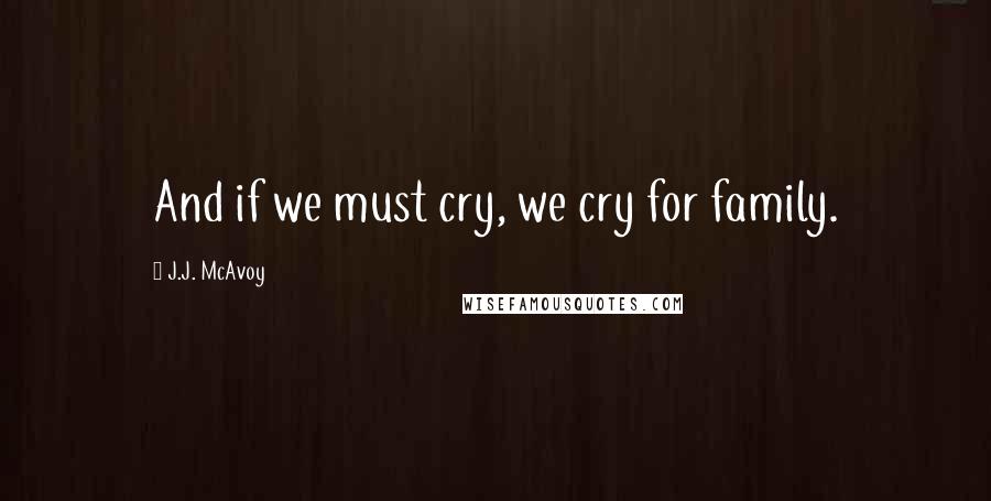 J.J. McAvoy Quotes: And if we must cry, we cry for family.