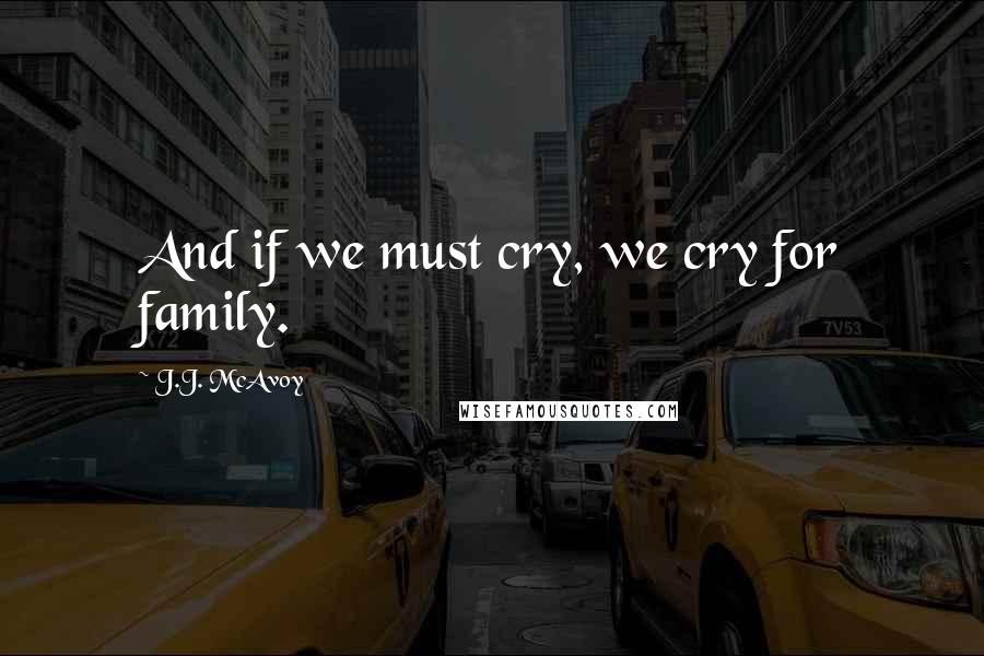 J.J. McAvoy Quotes: And if we must cry, we cry for family.