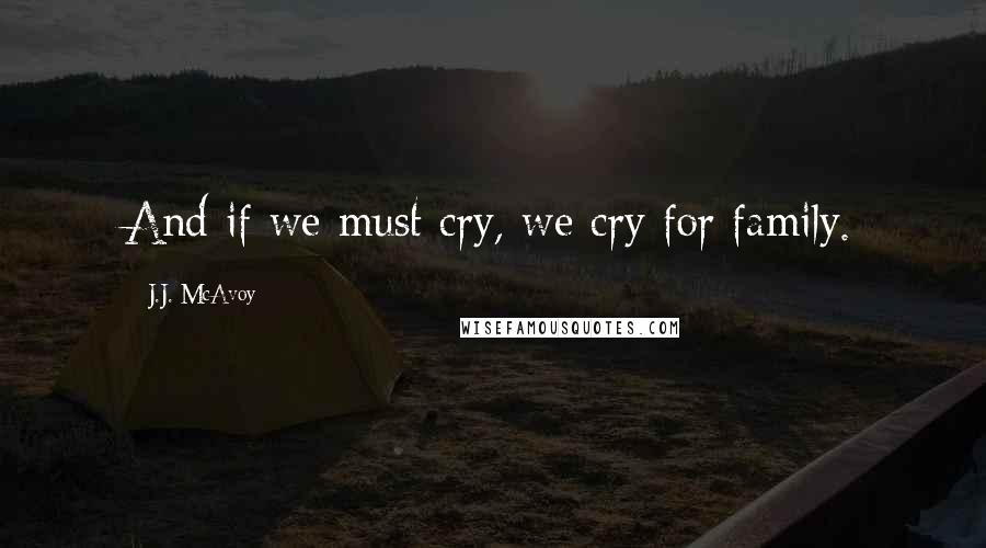 J.J. McAvoy Quotes: And if we must cry, we cry for family.