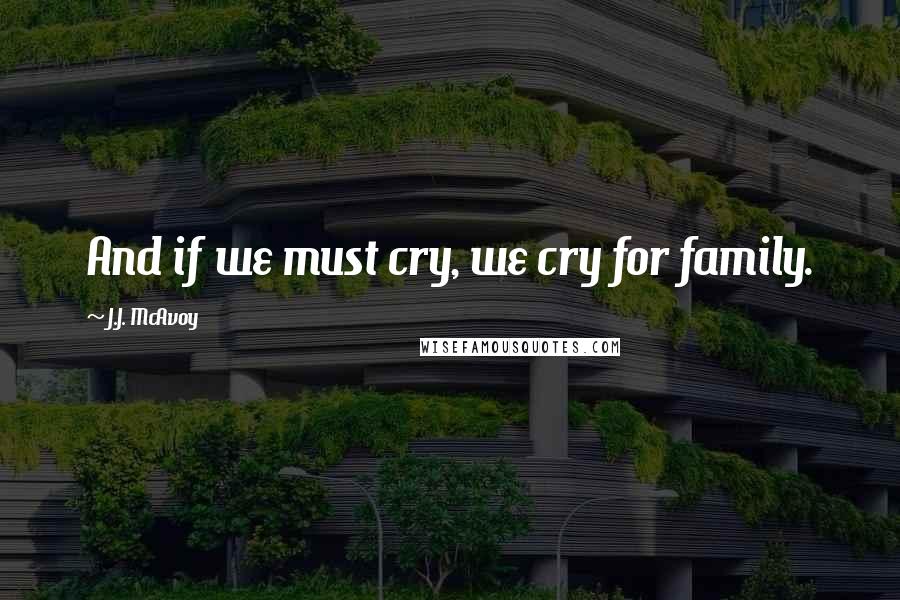 J.J. McAvoy Quotes: And if we must cry, we cry for family.