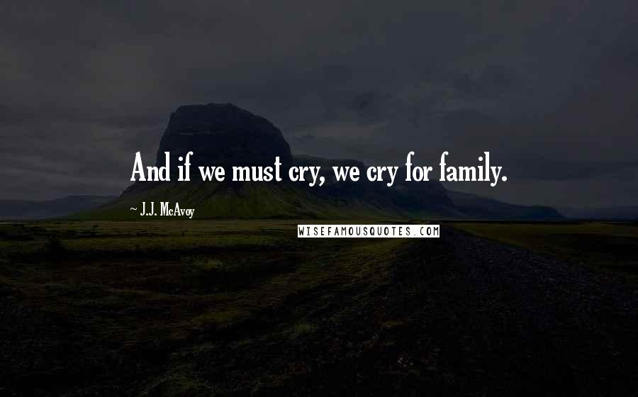 J.J. McAvoy Quotes: And if we must cry, we cry for family.