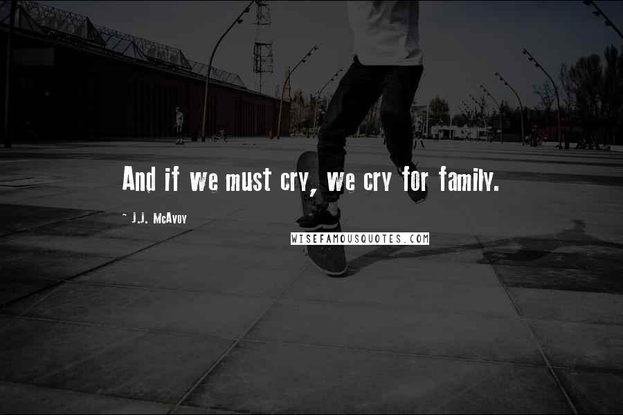 J.J. McAvoy Quotes: And if we must cry, we cry for family.