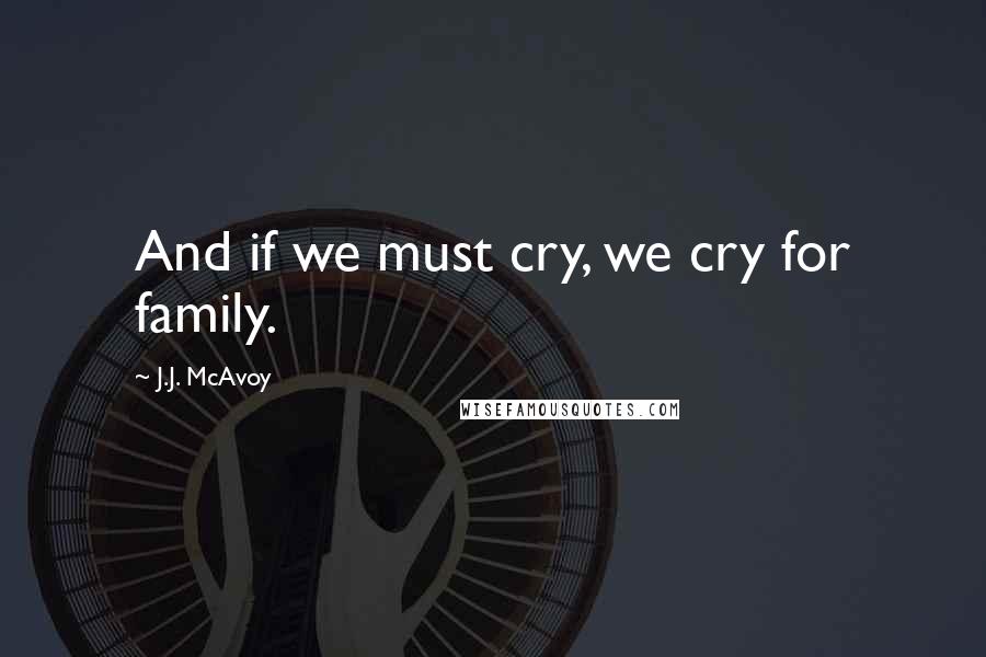 J.J. McAvoy Quotes: And if we must cry, we cry for family.