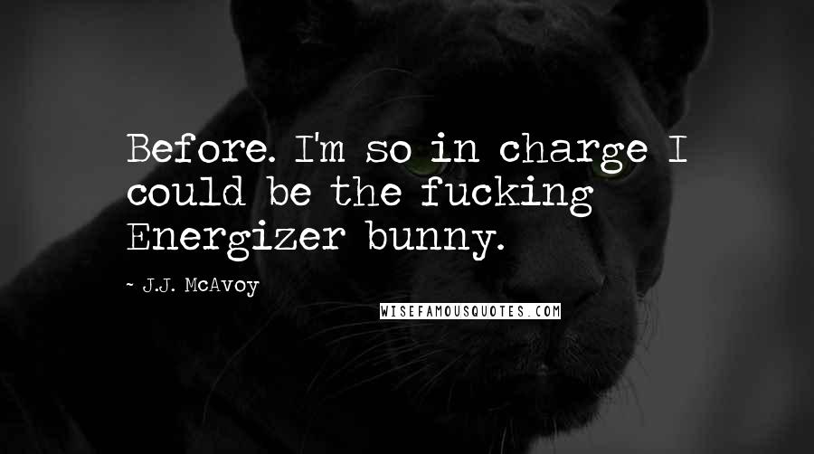 J.J. McAvoy Quotes: Before. I'm so in charge I could be the fucking Energizer bunny.