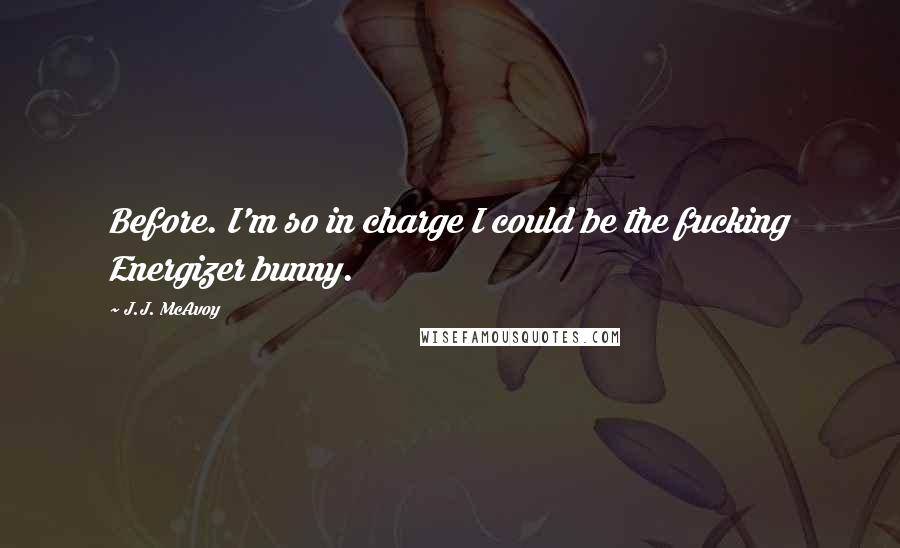 J.J. McAvoy Quotes: Before. I'm so in charge I could be the fucking Energizer bunny.