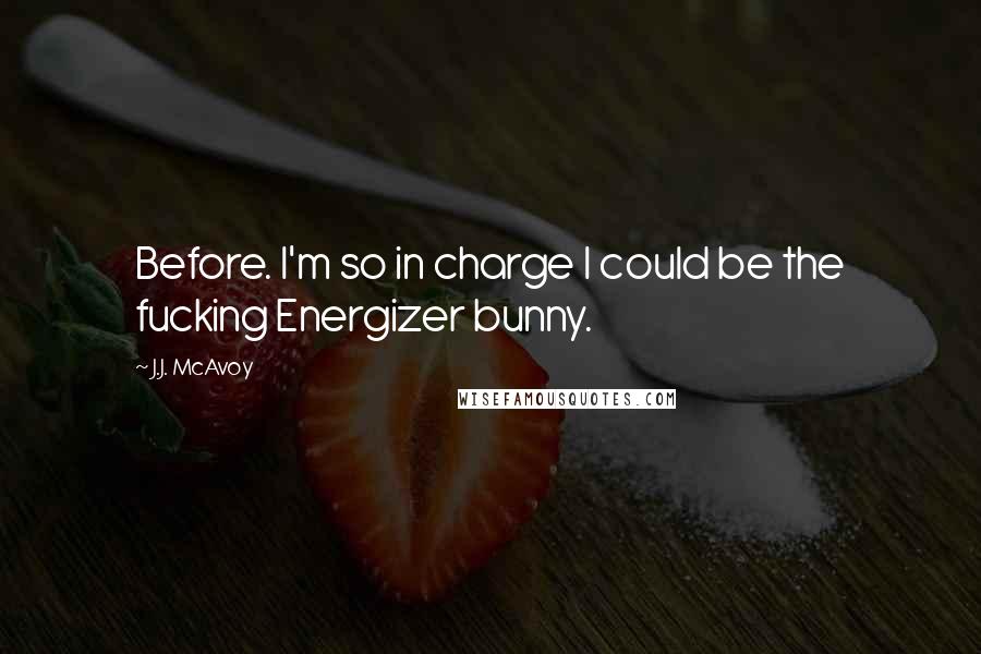 J.J. McAvoy Quotes: Before. I'm so in charge I could be the fucking Energizer bunny.