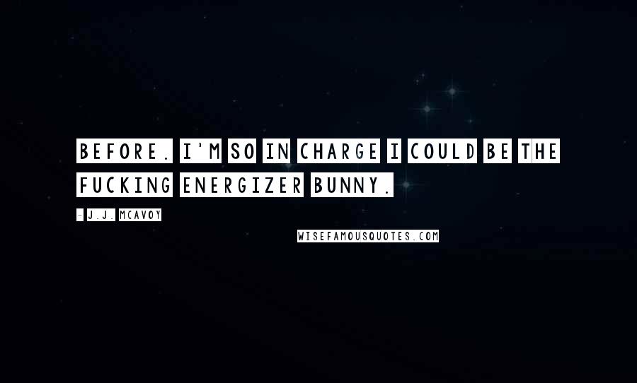 J.J. McAvoy Quotes: Before. I'm so in charge I could be the fucking Energizer bunny.