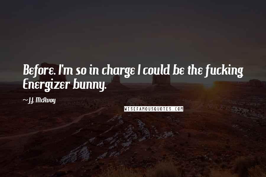 J.J. McAvoy Quotes: Before. I'm so in charge I could be the fucking Energizer bunny.