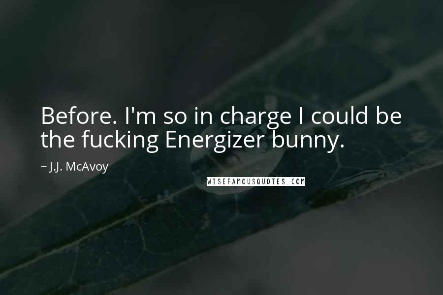 J.J. McAvoy Quotes: Before. I'm so in charge I could be the fucking Energizer bunny.