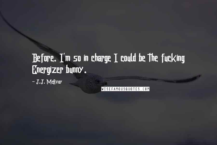 J.J. McAvoy Quotes: Before. I'm so in charge I could be the fucking Energizer bunny.