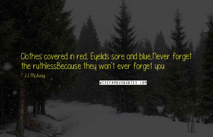 J.J. McAvoy Quotes: Clothes covered in red, Eyelids sore and blue,Never forget the ruthlessBecause they won't ever forget you.