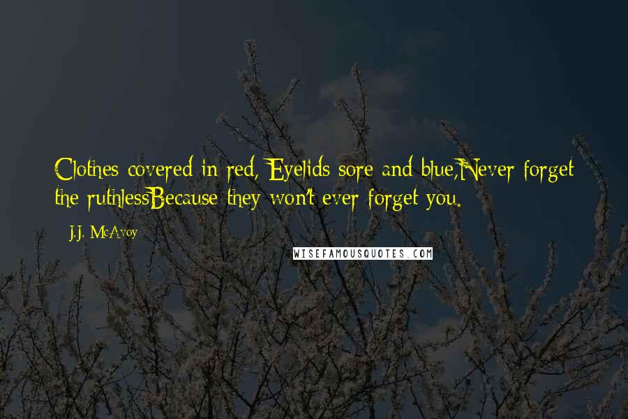 J.J. McAvoy Quotes: Clothes covered in red, Eyelids sore and blue,Never forget the ruthlessBecause they won't ever forget you.