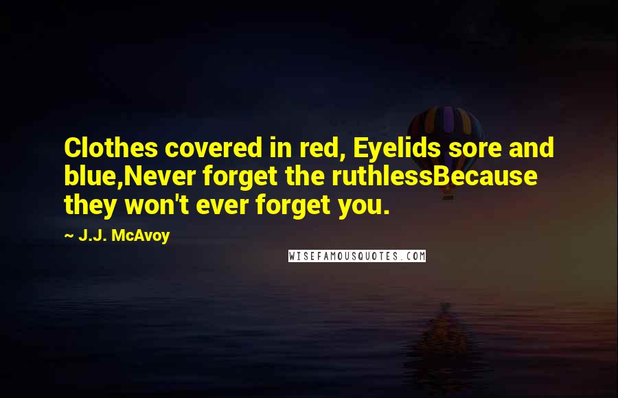 J.J. McAvoy Quotes: Clothes covered in red, Eyelids sore and blue,Never forget the ruthlessBecause they won't ever forget you.