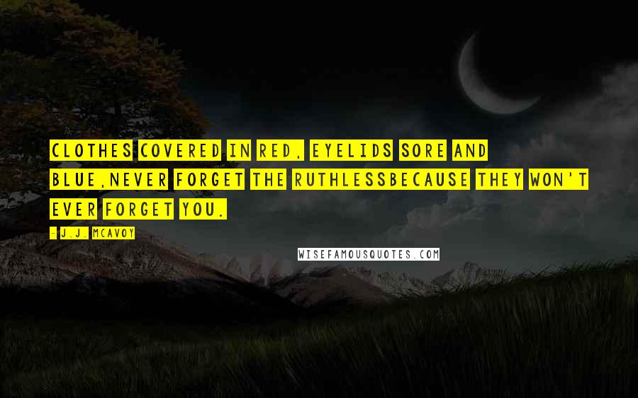 J.J. McAvoy Quotes: Clothes covered in red, Eyelids sore and blue,Never forget the ruthlessBecause they won't ever forget you.