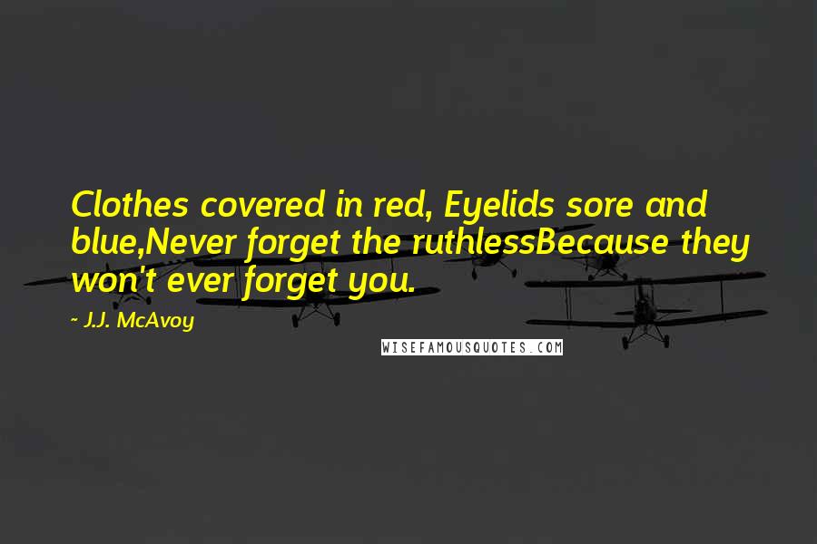 J.J. McAvoy Quotes: Clothes covered in red, Eyelids sore and blue,Never forget the ruthlessBecause they won't ever forget you.