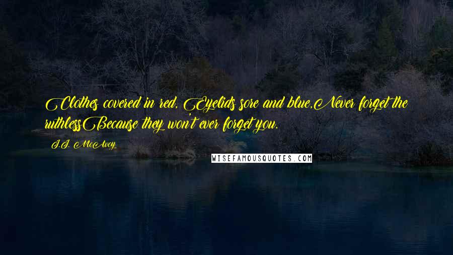 J.J. McAvoy Quotes: Clothes covered in red, Eyelids sore and blue,Never forget the ruthlessBecause they won't ever forget you.