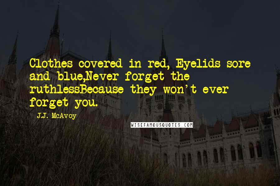 J.J. McAvoy Quotes: Clothes covered in red, Eyelids sore and blue,Never forget the ruthlessBecause they won't ever forget you.