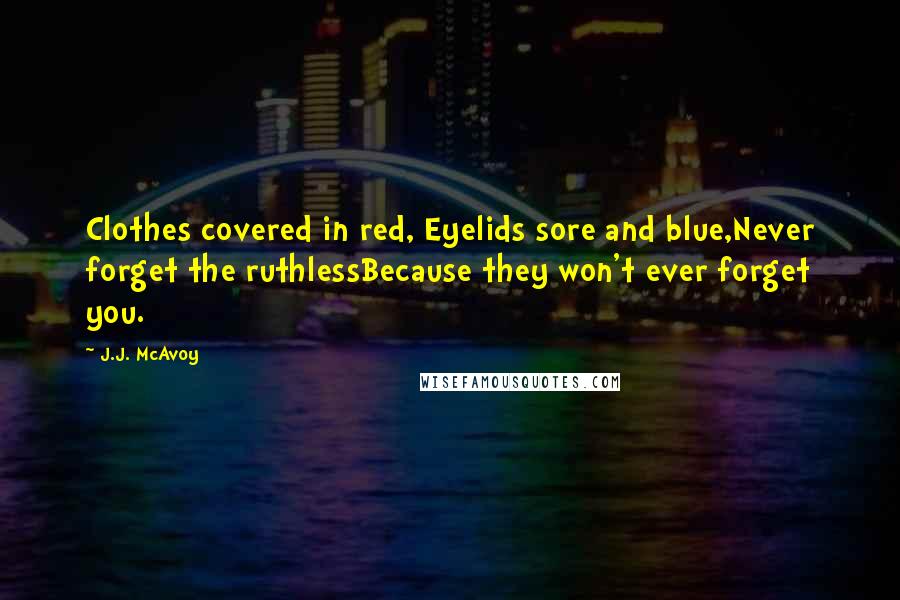 J.J. McAvoy Quotes: Clothes covered in red, Eyelids sore and blue,Never forget the ruthlessBecause they won't ever forget you.