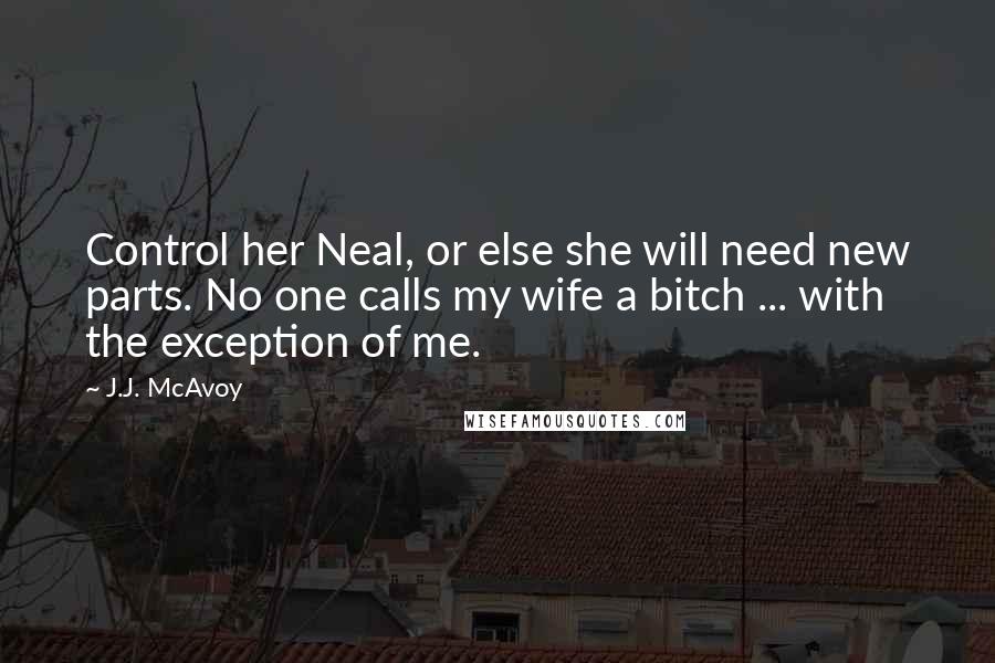 J.J. McAvoy Quotes: Control her Neal, or else she will need new parts. No one calls my wife a bitch ... with the exception of me.
