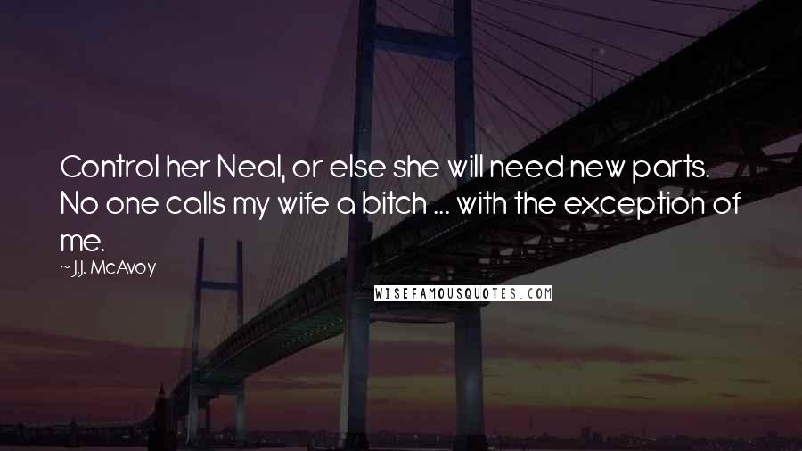 J.J. McAvoy Quotes: Control her Neal, or else she will need new parts. No one calls my wife a bitch ... with the exception of me.
