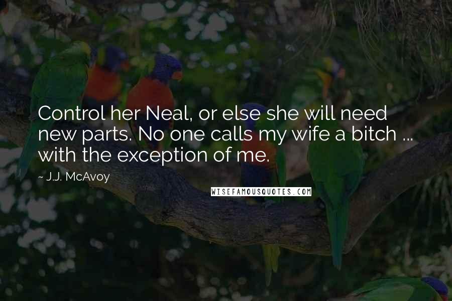 J.J. McAvoy Quotes: Control her Neal, or else she will need new parts. No one calls my wife a bitch ... with the exception of me.