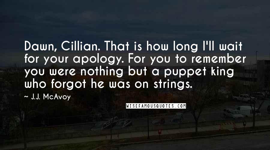 J.J. McAvoy Quotes: Dawn, Cillian. That is how long I'll wait for your apology. For you to remember you were nothing but a puppet king who forgot he was on strings.