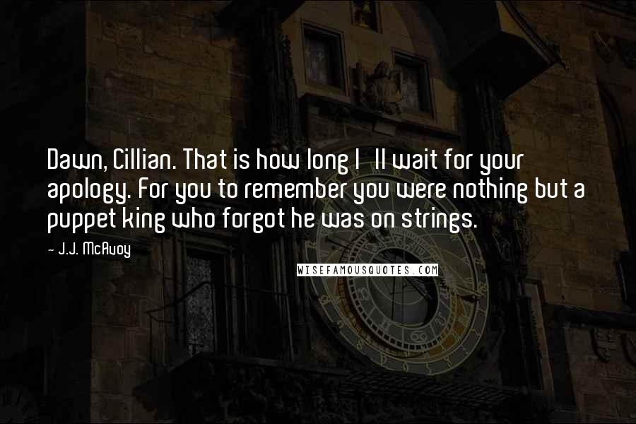 J.J. McAvoy Quotes: Dawn, Cillian. That is how long I'll wait for your apology. For you to remember you were nothing but a puppet king who forgot he was on strings.