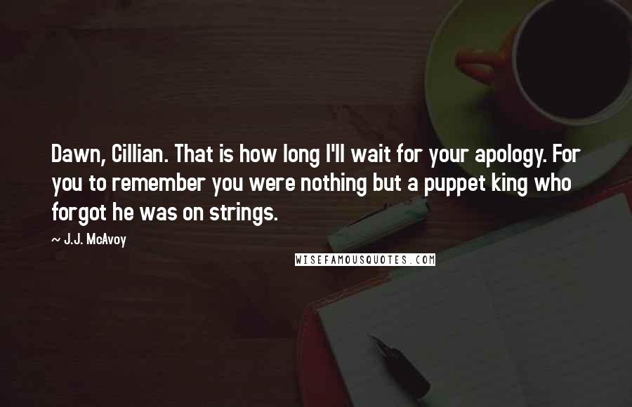 J.J. McAvoy Quotes: Dawn, Cillian. That is how long I'll wait for your apology. For you to remember you were nothing but a puppet king who forgot he was on strings.