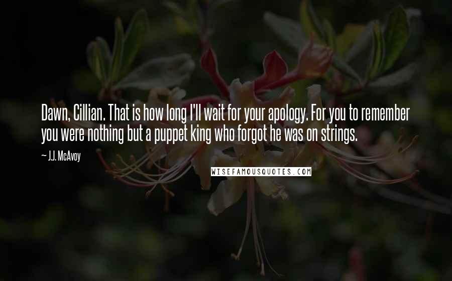 J.J. McAvoy Quotes: Dawn, Cillian. That is how long I'll wait for your apology. For you to remember you were nothing but a puppet king who forgot he was on strings.