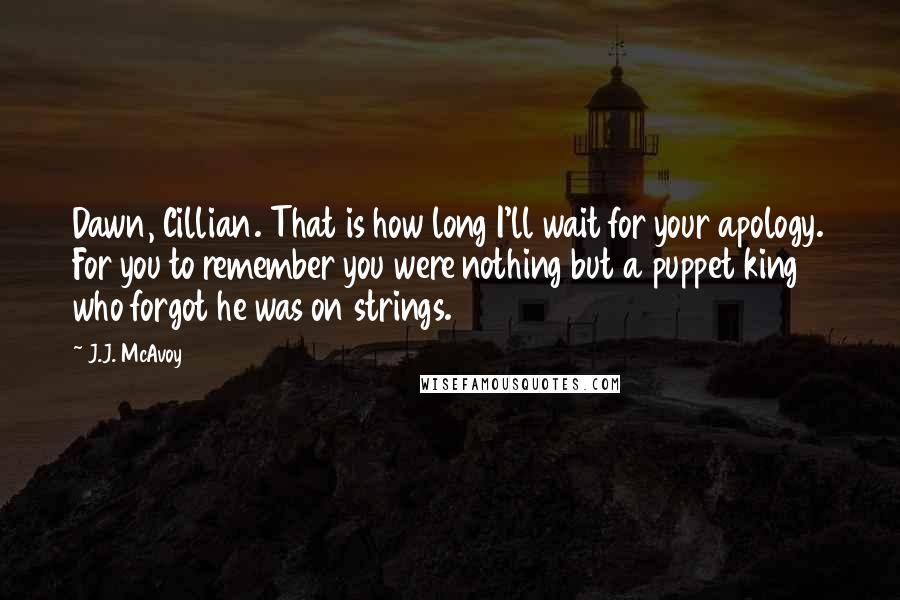 J.J. McAvoy Quotes: Dawn, Cillian. That is how long I'll wait for your apology. For you to remember you were nothing but a puppet king who forgot he was on strings.