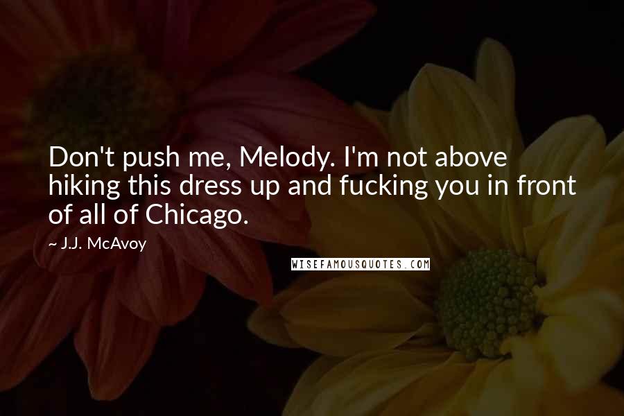 J.J. McAvoy Quotes: Don't push me, Melody. I'm not above hiking this dress up and fucking you in front of all of Chicago.