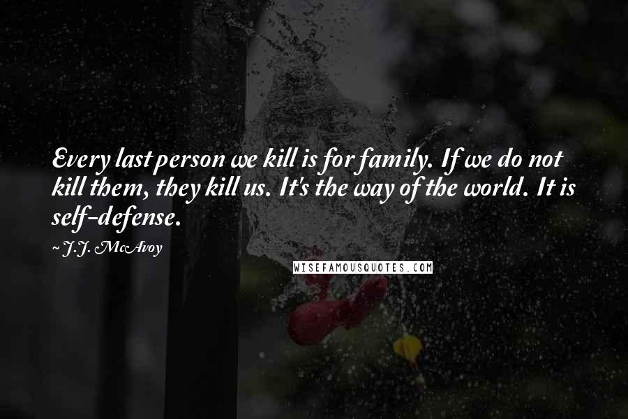 J.J. McAvoy Quotes: Every last person we kill is for family. If we do not kill them, they kill us. It's the way of the world. It is self-defense.