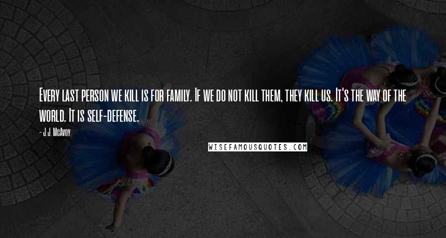 J.J. McAvoy Quotes: Every last person we kill is for family. If we do not kill them, they kill us. It's the way of the world. It is self-defense.