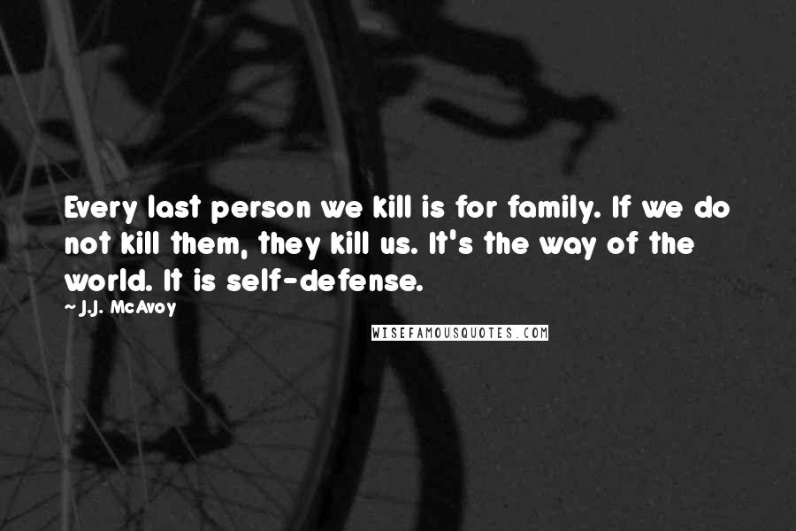 J.J. McAvoy Quotes: Every last person we kill is for family. If we do not kill them, they kill us. It's the way of the world. It is self-defense.