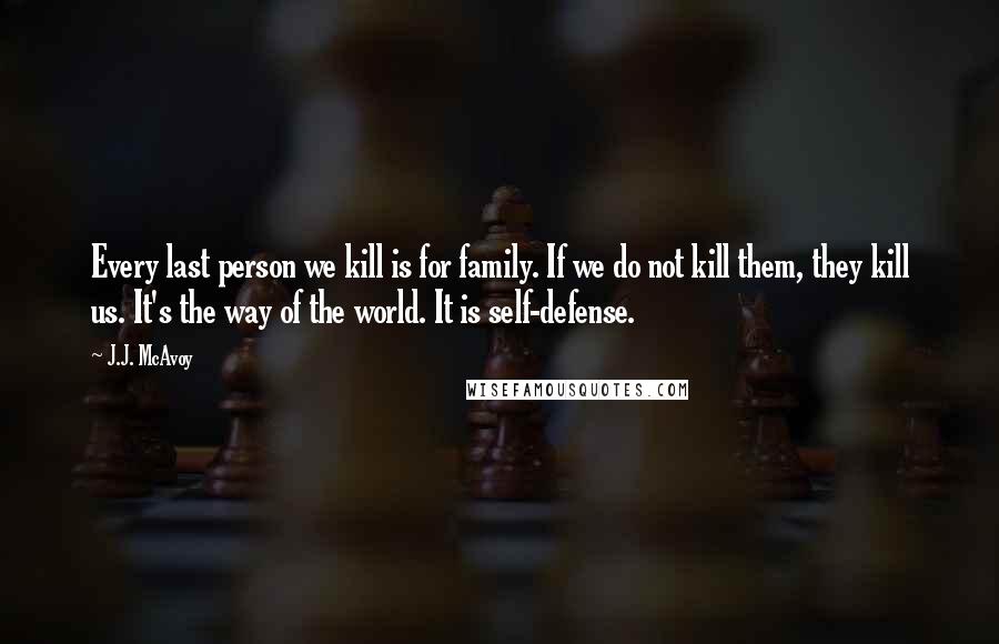 J.J. McAvoy Quotes: Every last person we kill is for family. If we do not kill them, they kill us. It's the way of the world. It is self-defense.