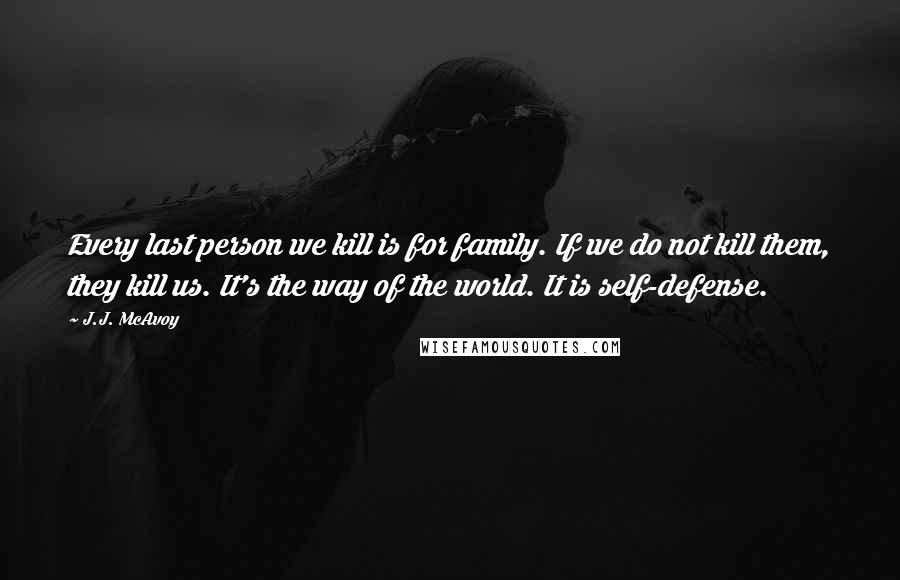 J.J. McAvoy Quotes: Every last person we kill is for family. If we do not kill them, they kill us. It's the way of the world. It is self-defense.