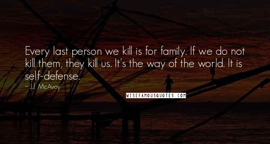 J.J. McAvoy Quotes: Every last person we kill is for family. If we do not kill them, they kill us. It's the way of the world. It is self-defense.