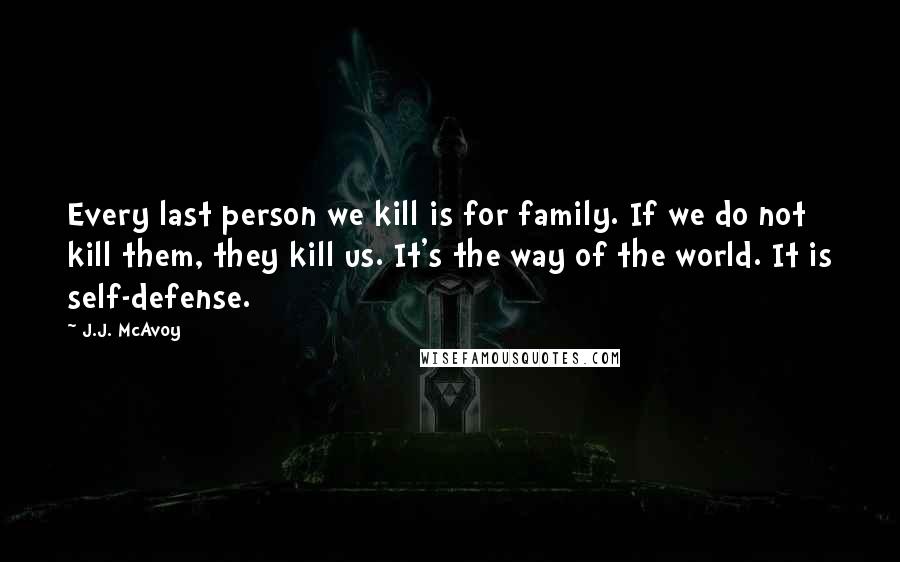 J.J. McAvoy Quotes: Every last person we kill is for family. If we do not kill them, they kill us. It's the way of the world. It is self-defense.