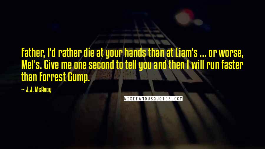 J.J. McAvoy Quotes: Father, I'd rather die at your hands than at Liam's ... or worse, Mel's. Give me one second to tell you and then I will run faster than Forrest Gump.