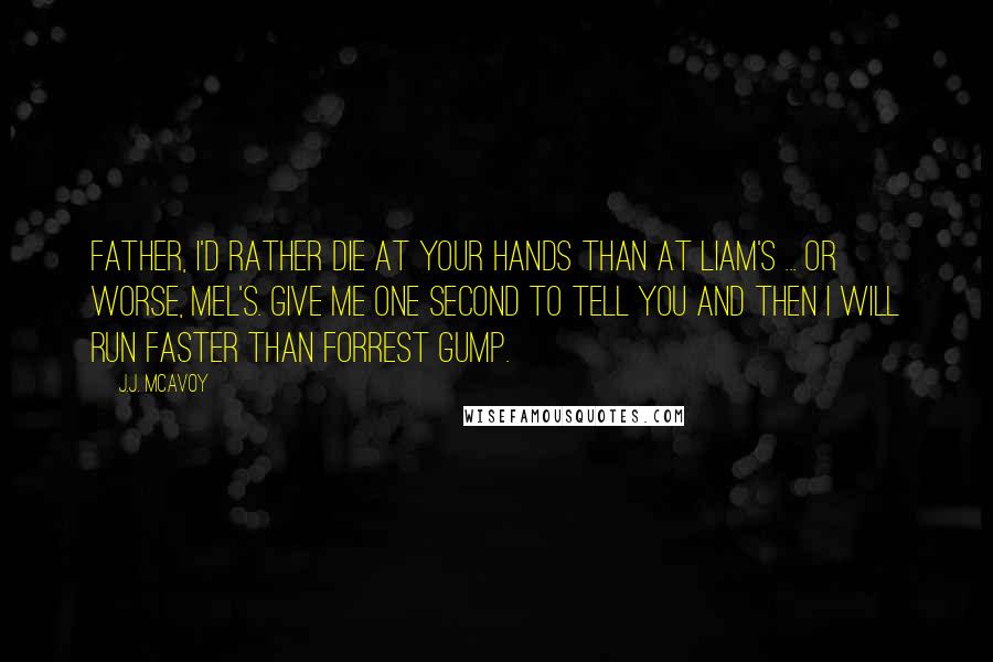 J.J. McAvoy Quotes: Father, I'd rather die at your hands than at Liam's ... or worse, Mel's. Give me one second to tell you and then I will run faster than Forrest Gump.