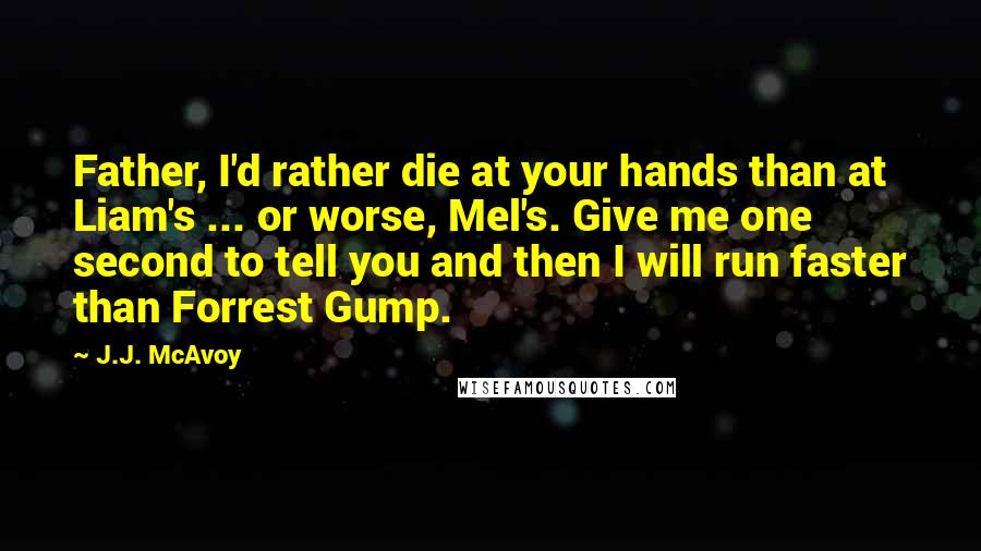 J.J. McAvoy Quotes: Father, I'd rather die at your hands than at Liam's ... or worse, Mel's. Give me one second to tell you and then I will run faster than Forrest Gump.