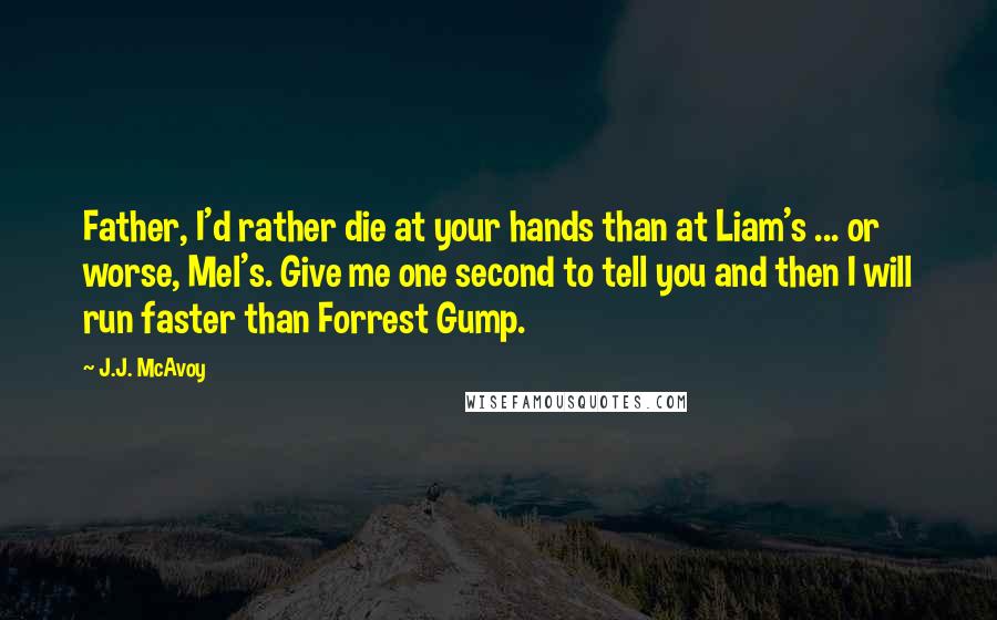 J.J. McAvoy Quotes: Father, I'd rather die at your hands than at Liam's ... or worse, Mel's. Give me one second to tell you and then I will run faster than Forrest Gump.